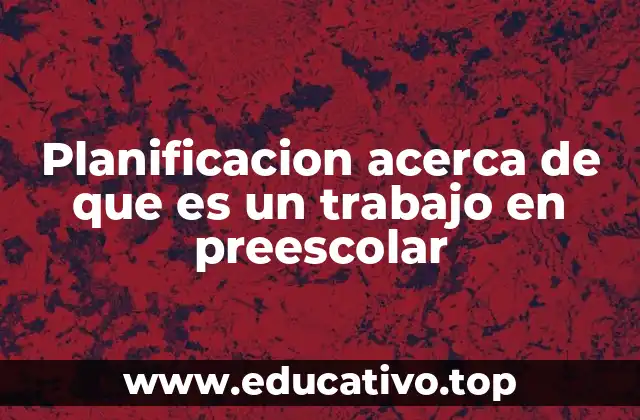 Planificacion acerca de que es un trabajo en preescolar
