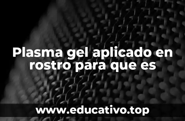 Plasma gel aplicado en rostro para que es