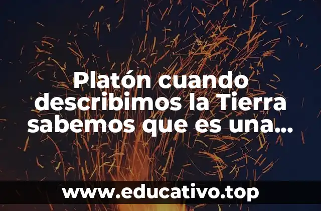 Platón cuando describimos la Tierra sabemos que es una esfera