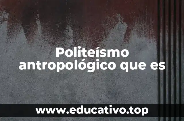 Politeísmo antropológico que es