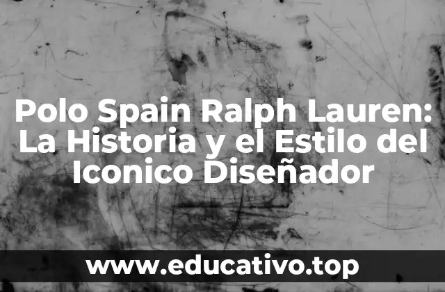 Polo Spain Ralph Lauren: La Historia y el Estilo del Iconico Diseñador