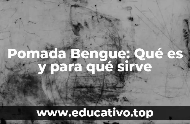 Pomada Bengue: Qué es y para qué sirve
