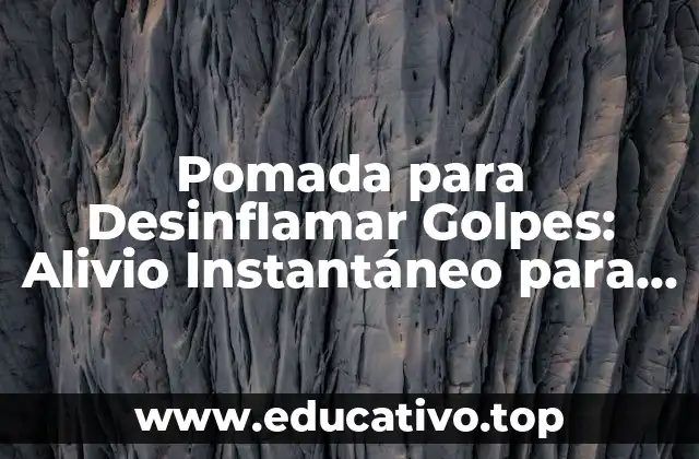Pomada para Desinflamar Golpes: Alivio Instantáneo para lesiones y moretones