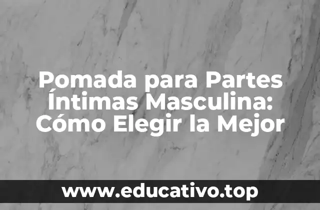Pomada para Partes Íntimas Masculina: Cómo Elegir la Mejor