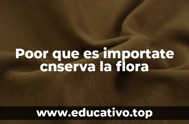 Poor que es importate cnserva la flora