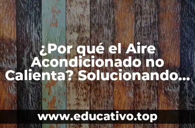 ¿Por qué el Aire Acondicionado no Calienta? Solucionando el Problema