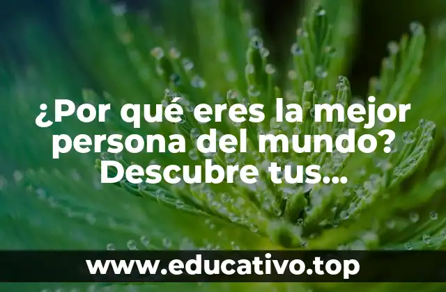 ¿Por qué eres la mejor persona del mundo? Descubre tus habilidades y virtudes