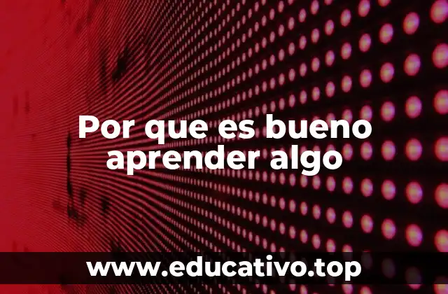Por que es bueno aprender algo