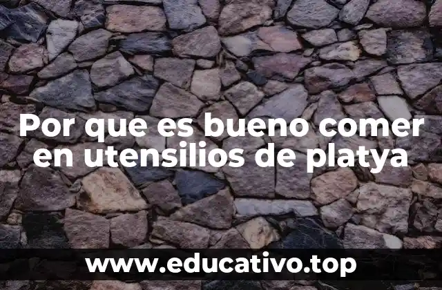 Por que es bueno comer en utensilios de platya
