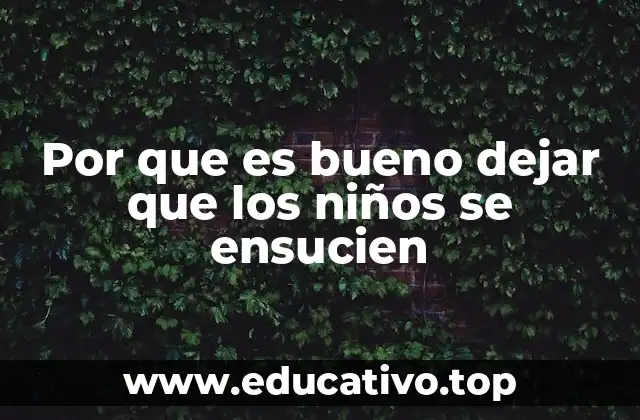 Por que es bueno dejar que los niños se ensucien