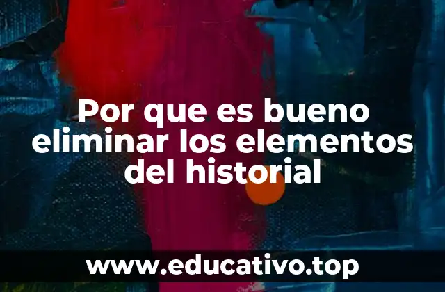 Por que es bueno eliminar los elementos del historial