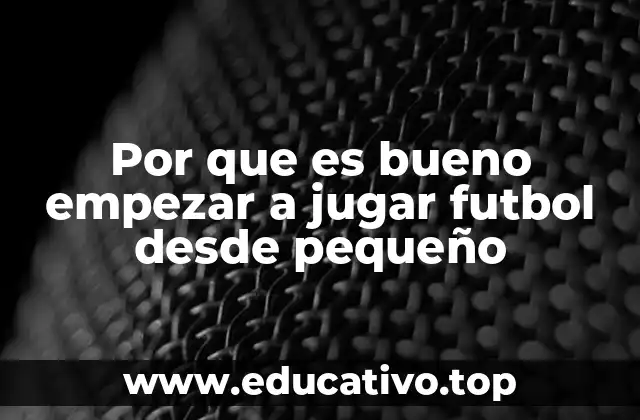 Por que es bueno empezar a jugar futbol desde pequeño