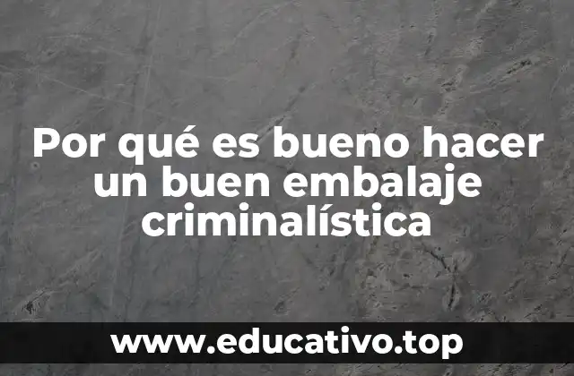 Por qué es bueno hacer un buen embalaje criminalística