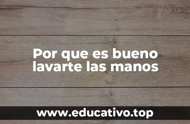 Por que es bueno lavarte las manos