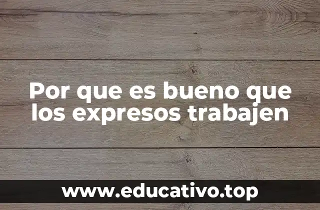 Por que es bueno que los expresos trabajen