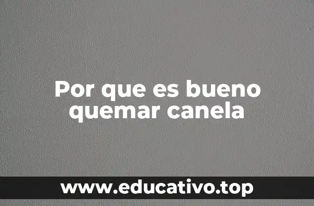 Por que es bueno quemar canela