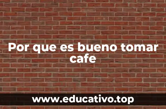 Por que es bueno tomar cafe