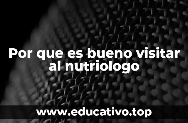 Por que es bueno visitar al nutriologo