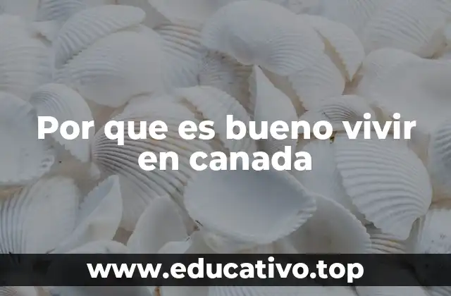 Por que es bueno vivir en canada