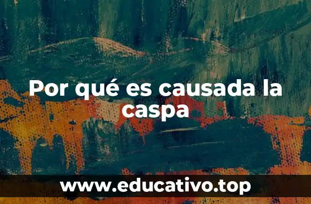 Por qué es causada la caspa