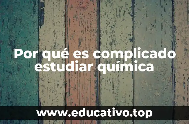 Por qué es complicado estudiar química