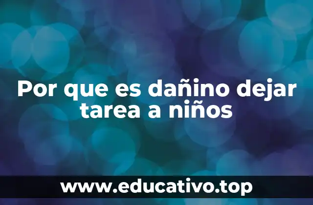 Por que es dañino dejar tarea a niños