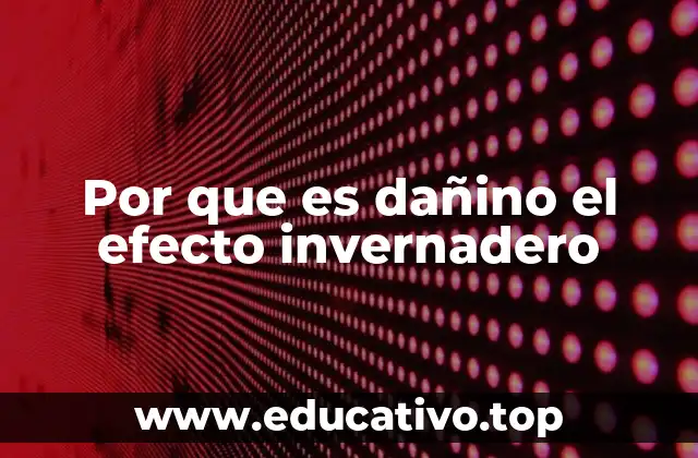 Por que es dañino el efecto invernadero