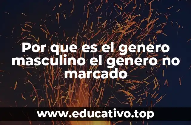 Por que es el genero masculino el genero no marcado