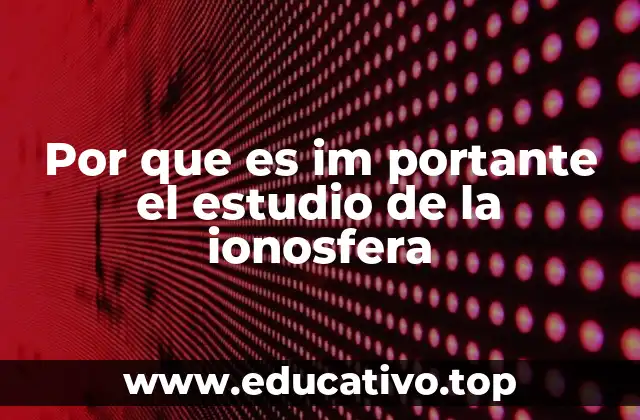Por que es im portante el estudio de la ionosfera