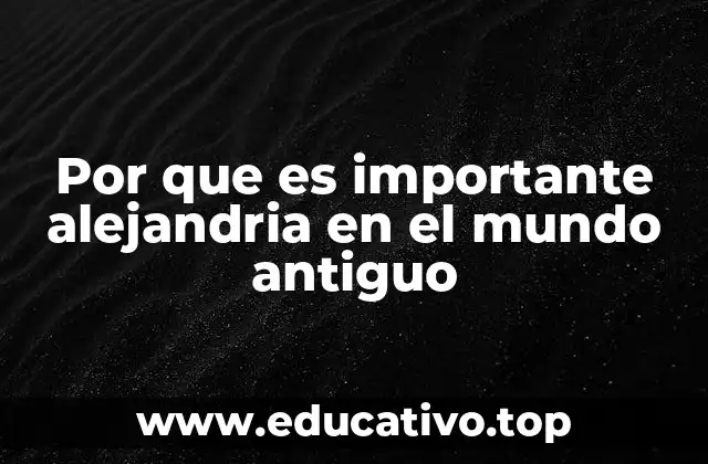 Por que es importante alejandria en el mundo antiguo