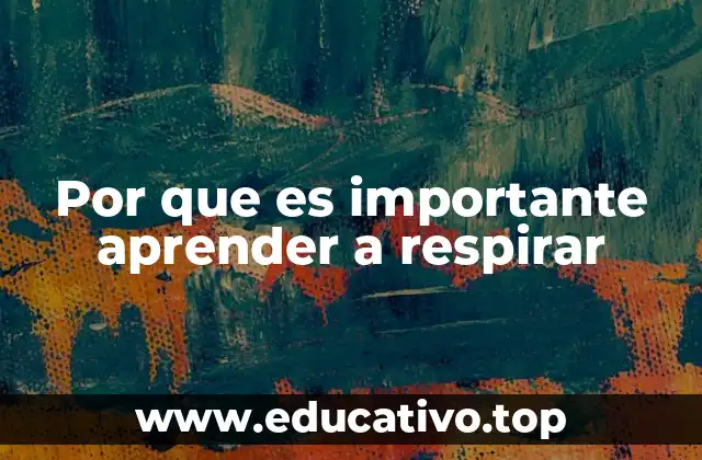 Por que es importante aprender a respirar
