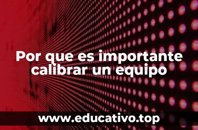 Por que es importante calibrar un equipo