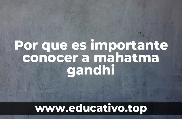 Por que es importante conocer a mahatma gandhi