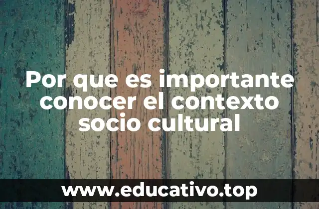 Por que es importante conocer el contexto socio cultural