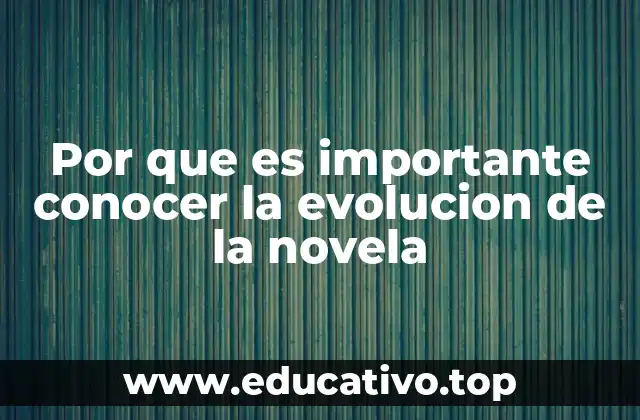 Por que es importante conocer la evolucion de la novela