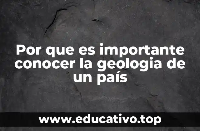 Por que es importante conocer la geologia de un país