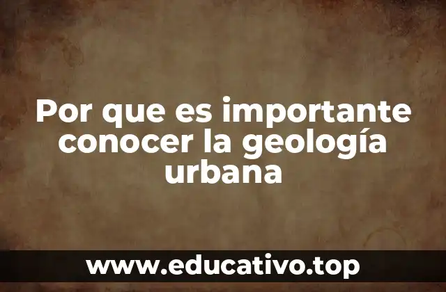 Por que es importante conocer la geología urbana