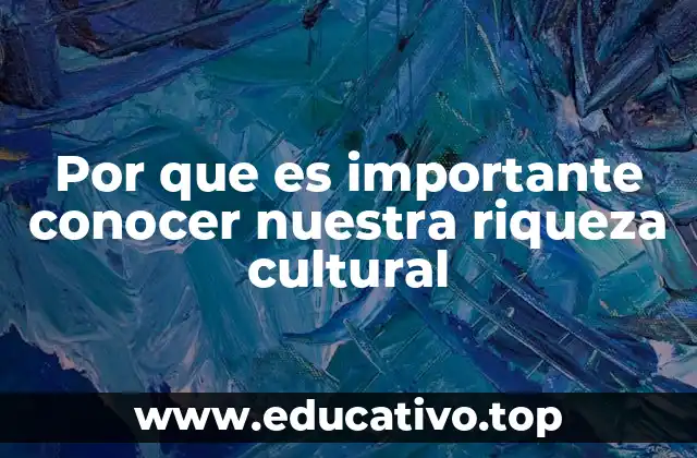 Por que es importante conocer nuestra riqueza cultural