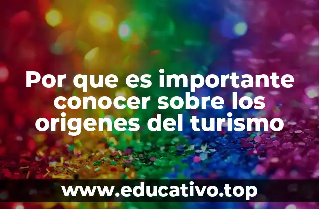 Por que es importante conocer sobre los origenes del turismo