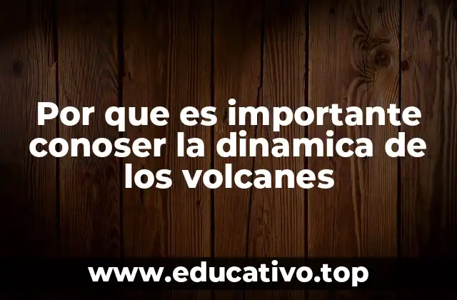 Por que es importante conoser la dinamica de los volcanes