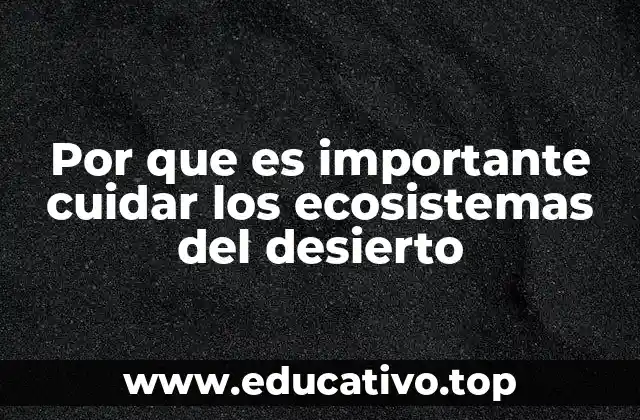 Por que es importante cuidar los ecosistemas del desierto