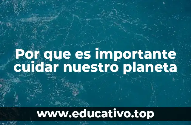 Por que es importante cuidar nuestro planeta