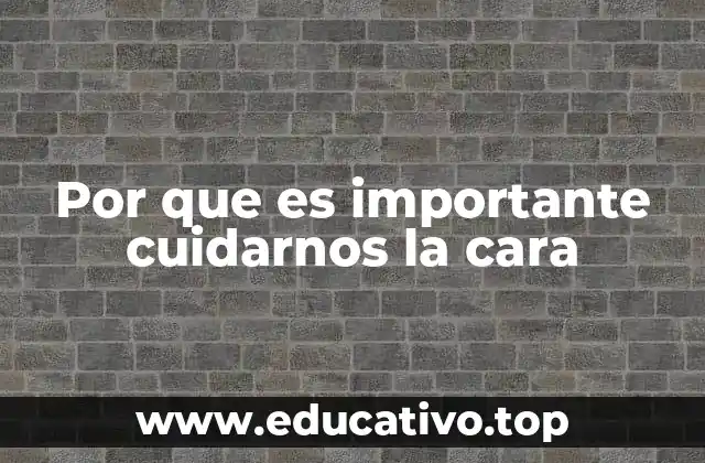 Por que es importante cuidarnos la cara