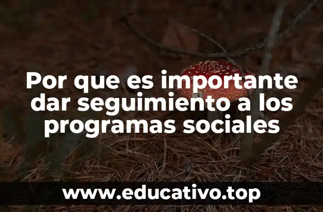 Por que es importante dar seguimiento a los programas sociales