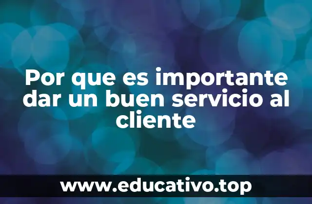 Por que es importante dar un buen servicio al cliente