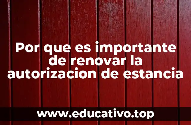 Por que es importante de renovar la autorizacion de estancia