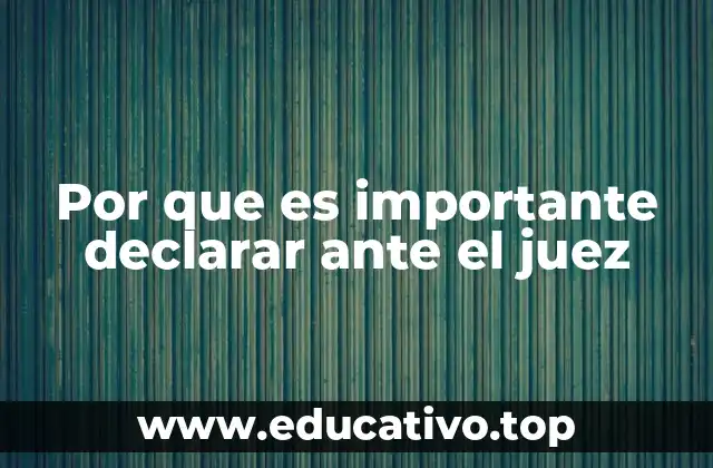 Por que es importante declarar ante el juez