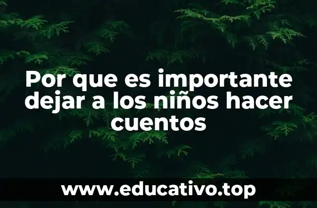 Por que es importante dejar a los niños hacer cuentos