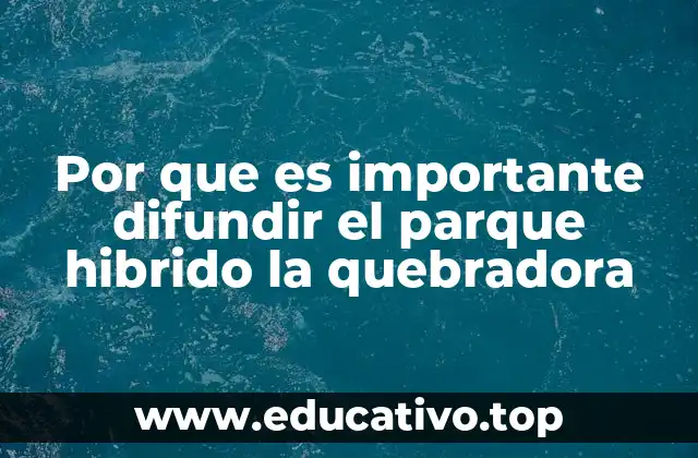 Por que es importante difundir el parque hibrido la quebradora