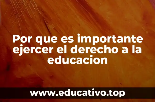 Por que es importante ejercer el derecho a la educacion